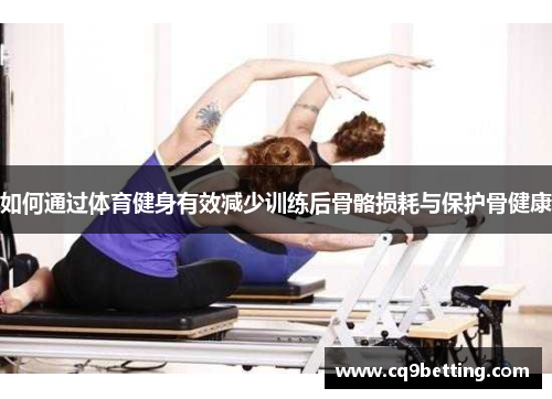 如何通过体育健身有效减少训练后骨骼损耗与保护骨健康